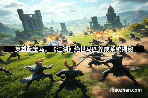 英雄配宝马，《江湖》绝世马匹养成系统揭秘